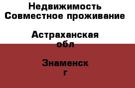 Недвижимость Совместное проживание. Астраханская обл.,Знаменск г.